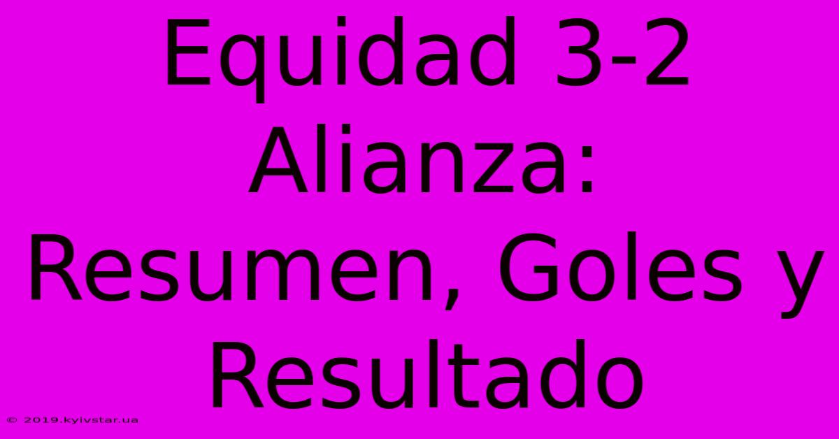 Equidad 3-2 Alianza: Resumen, Goles Y Resultado