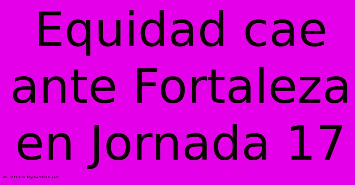 Equidad Cae Ante Fortaleza En Jornada 17