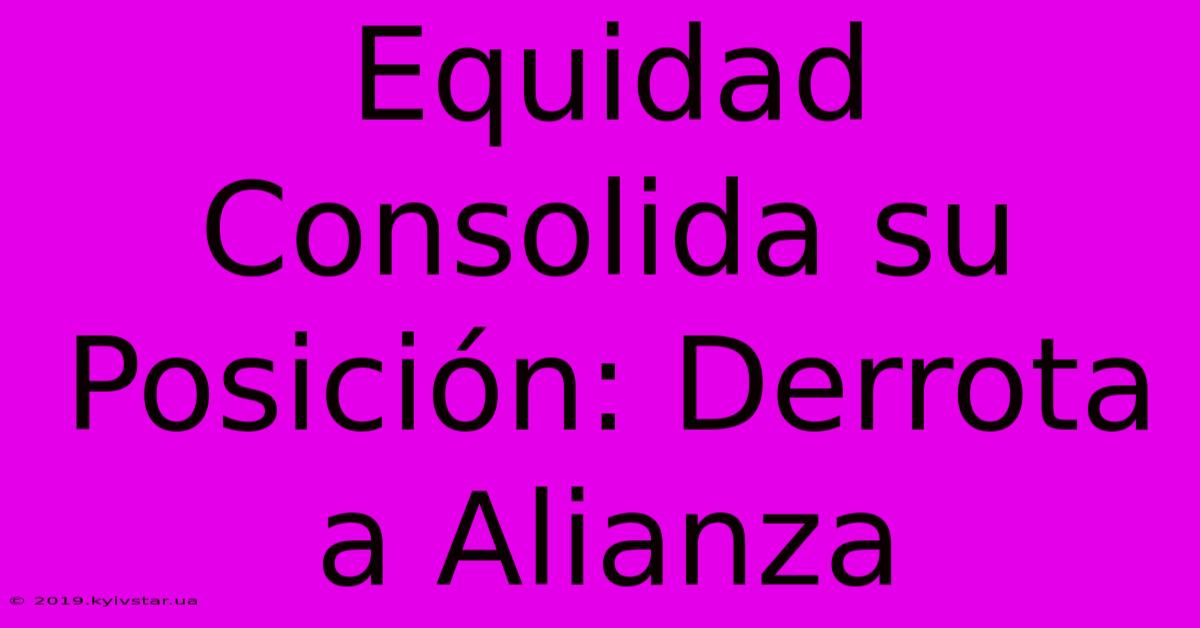 Equidad Consolida Su Posición: Derrota A Alianza