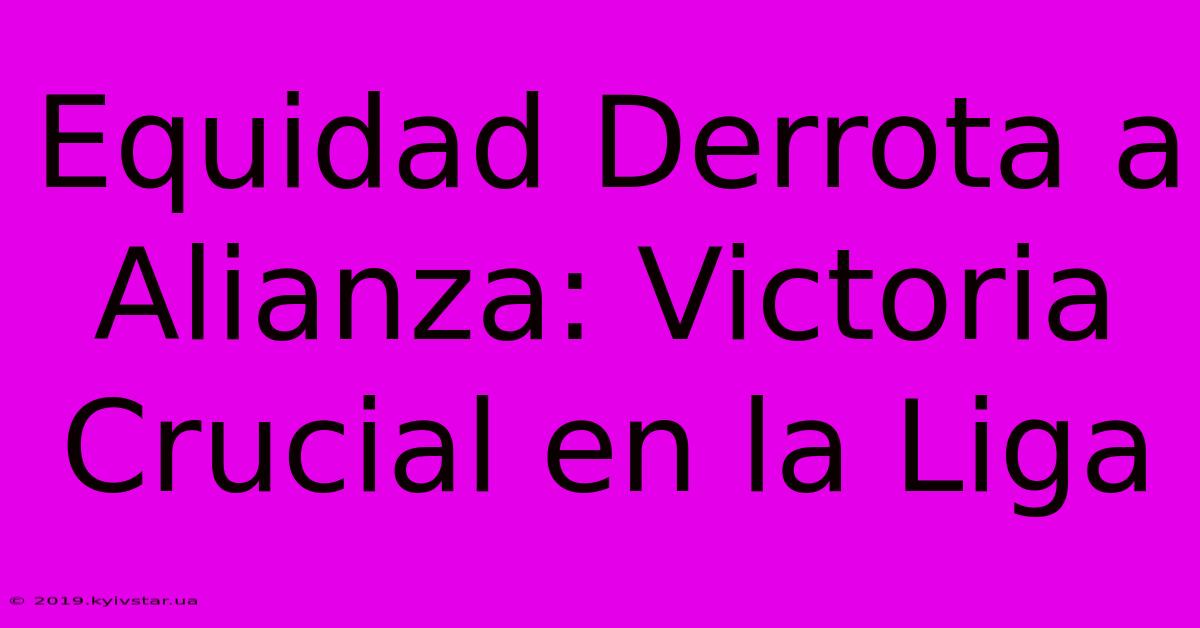 Equidad Derrota A Alianza: Victoria Crucial En La Liga