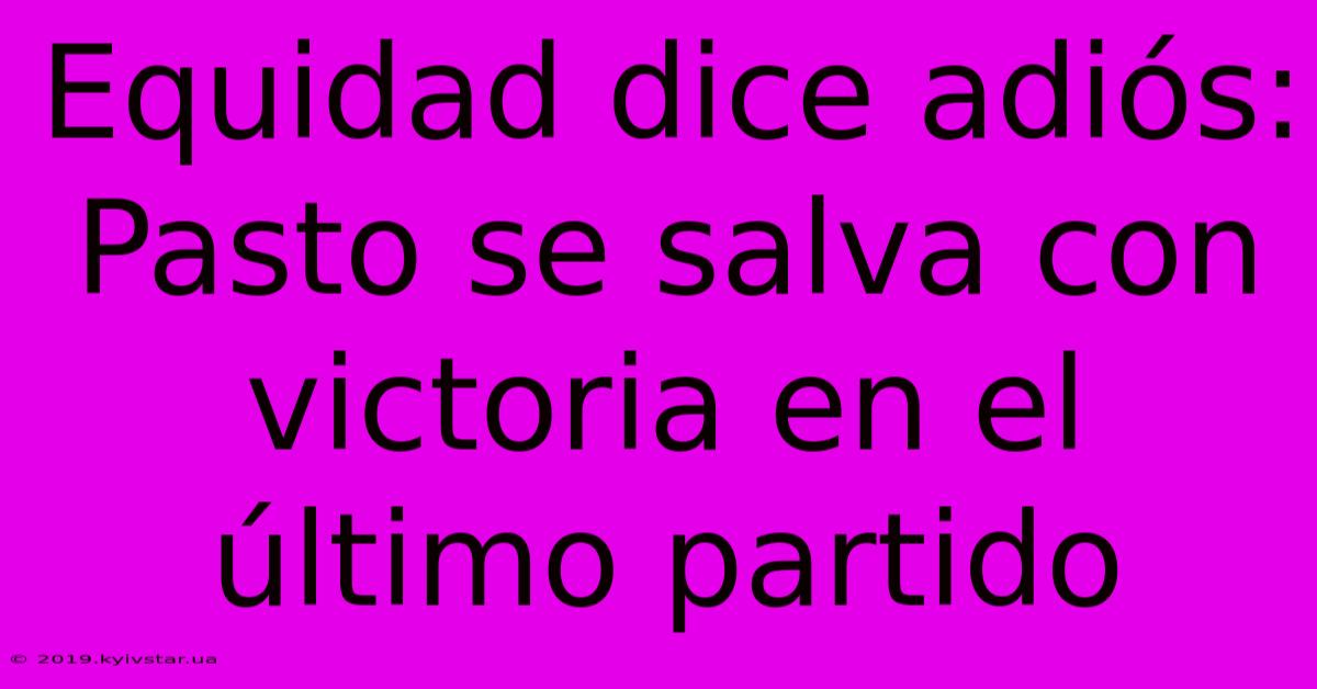 Equidad Dice Adiós: Pasto Se Salva Con Victoria En El Último Partido