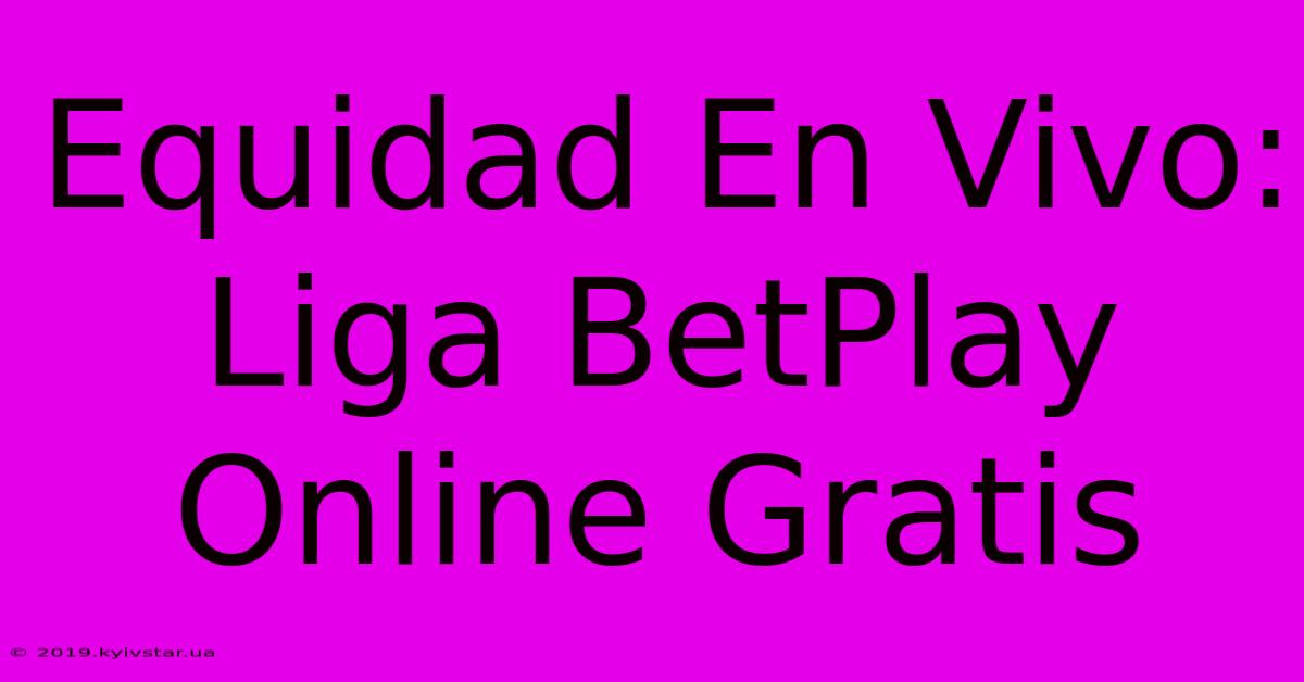 Equidad En Vivo: Liga BetPlay Online Gratis