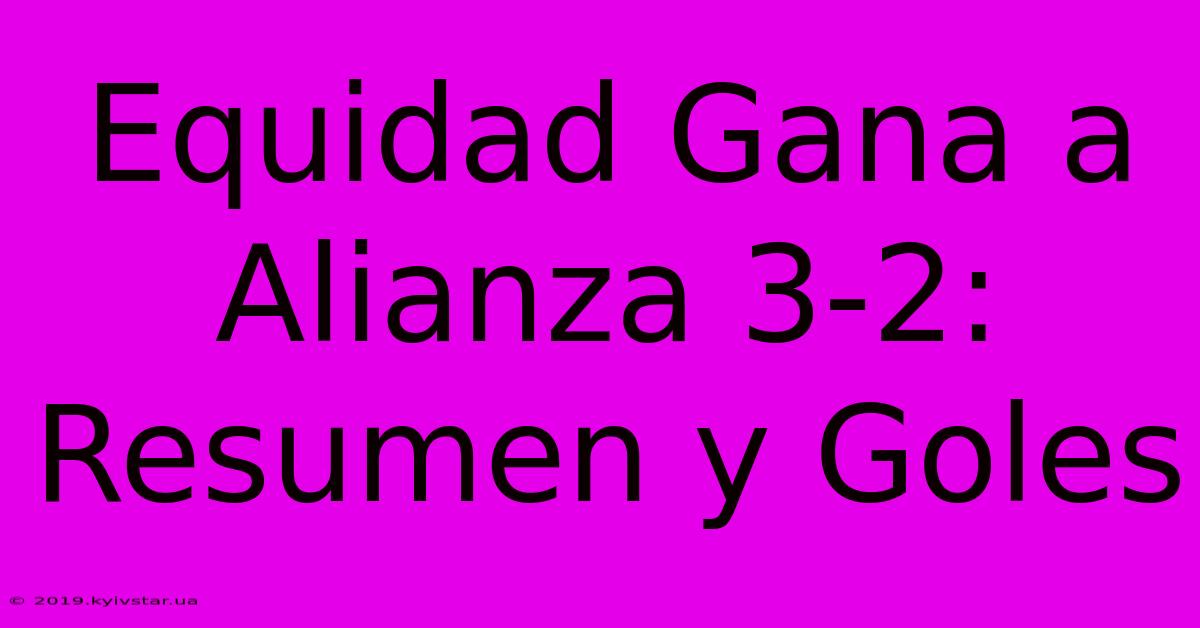 Equidad Gana A Alianza 3-2: Resumen Y Goles