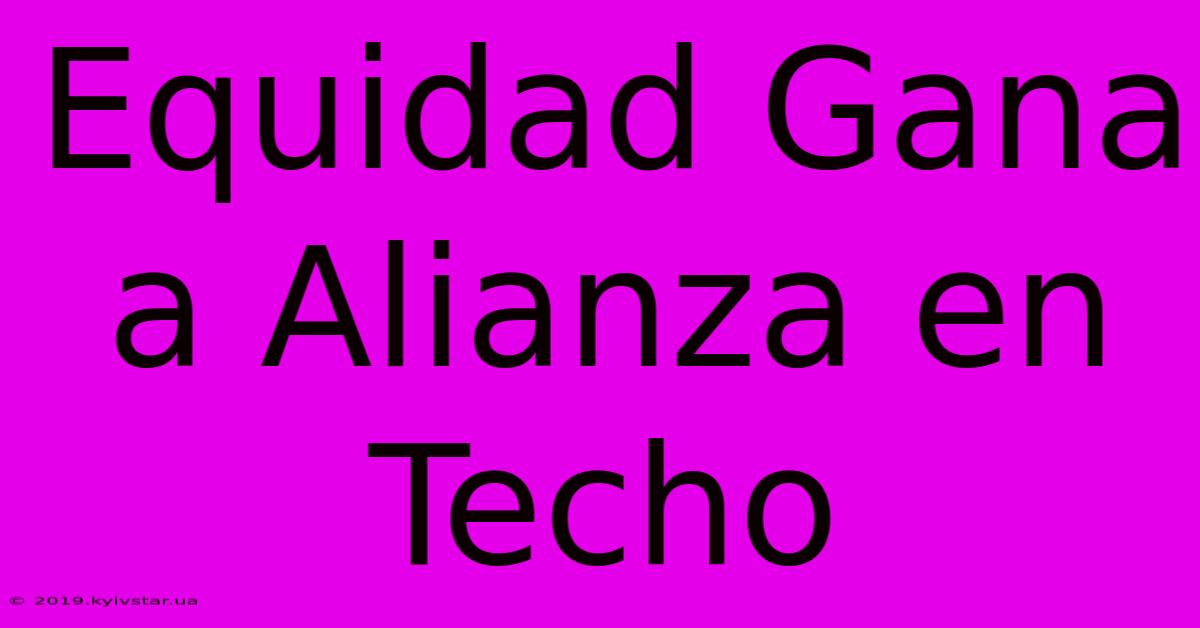 Equidad Gana A Alianza En Techo