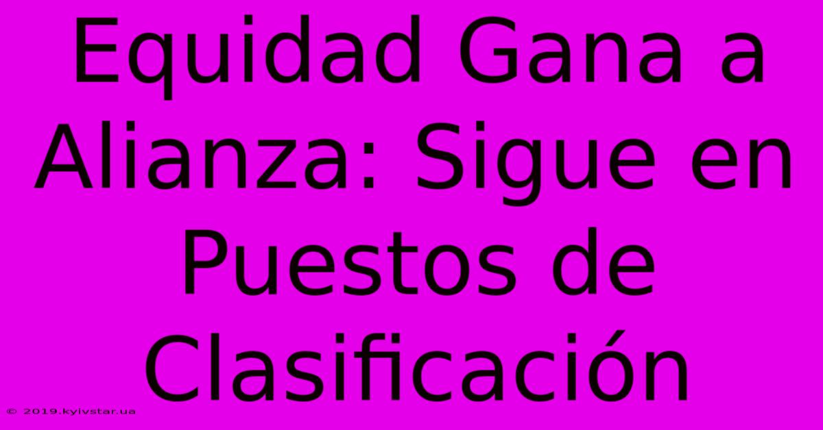 Equidad Gana A Alianza: Sigue En Puestos De Clasificación