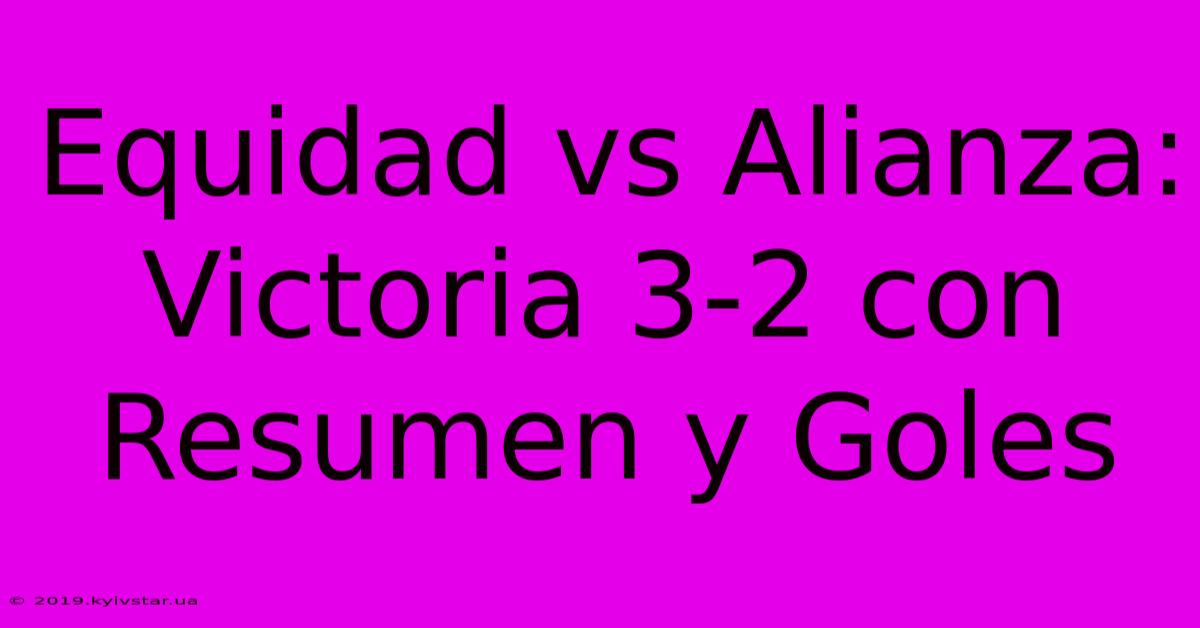 Equidad Vs Alianza: Victoria 3-2 Con Resumen Y Goles