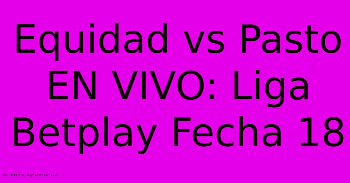 Equidad Vs Pasto EN VIVO: Liga Betplay Fecha 18