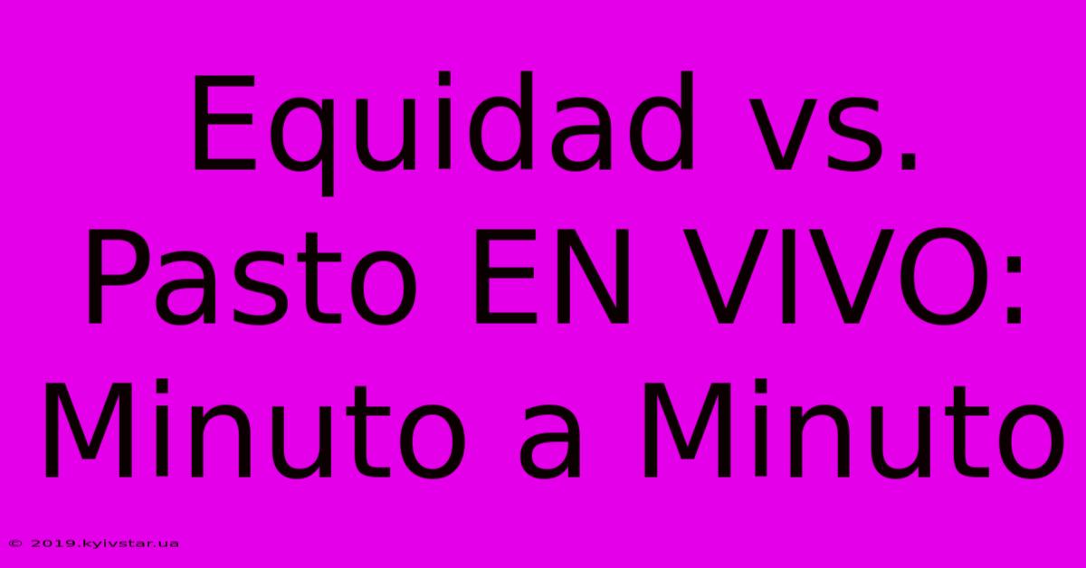 Equidad Vs. Pasto EN VIVO: Minuto A Minuto