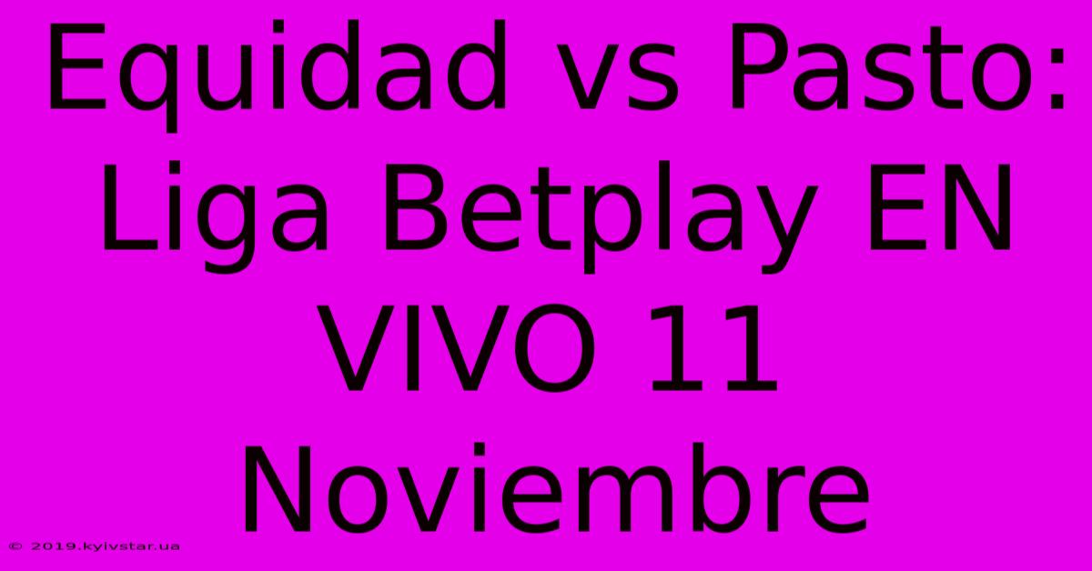 Equidad Vs Pasto: Liga Betplay EN VIVO 11 Noviembre