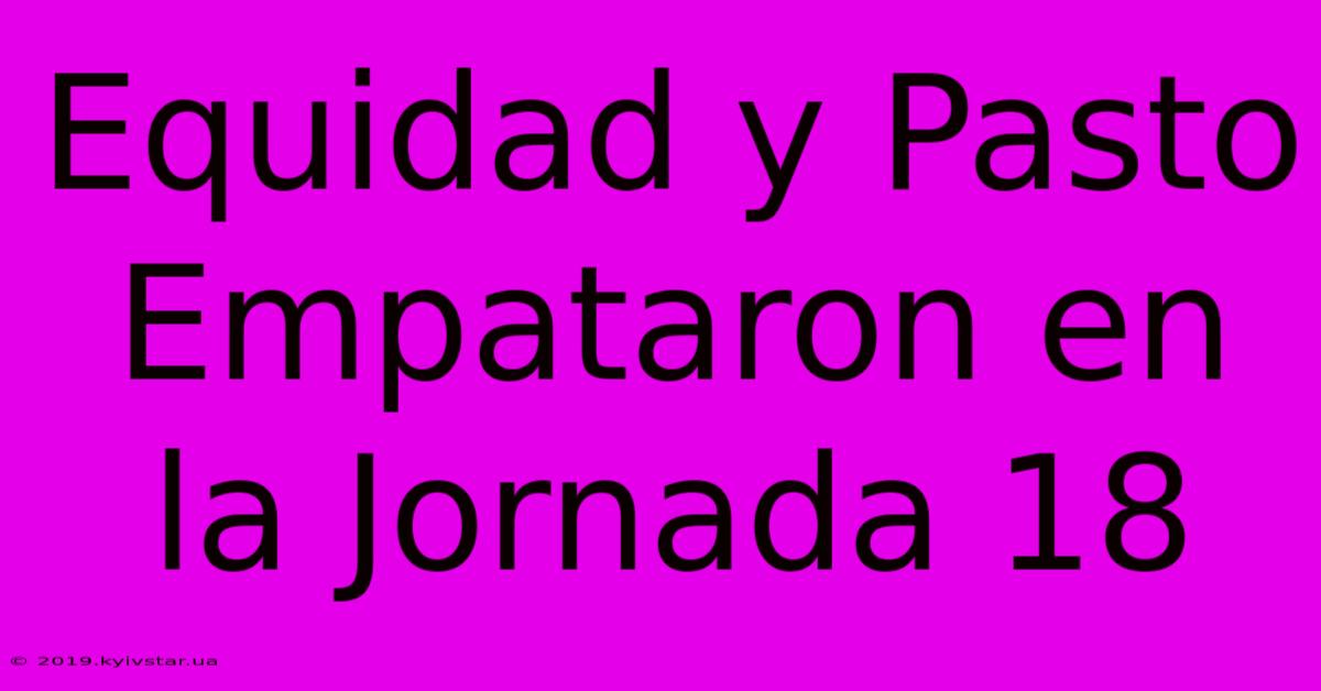 Equidad Y Pasto Empataron En La Jornada 18