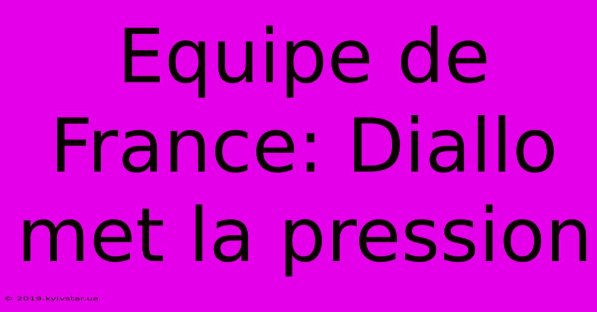 Equipe De France: Diallo Met La Pression