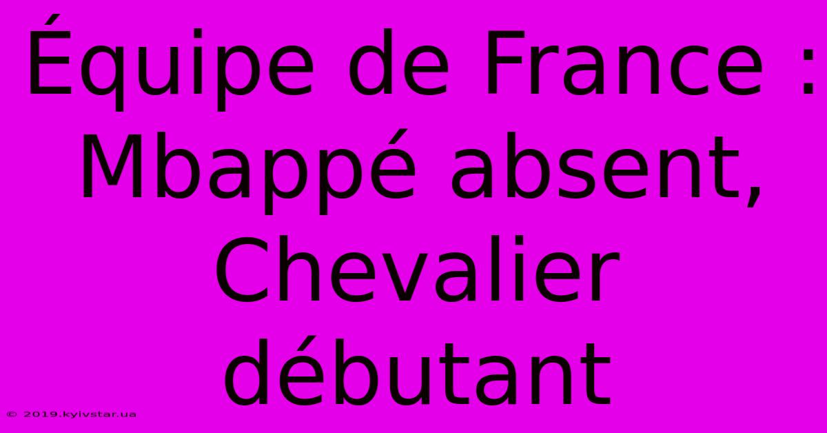 Équipe De France : Mbappé Absent, Chevalier Débutant