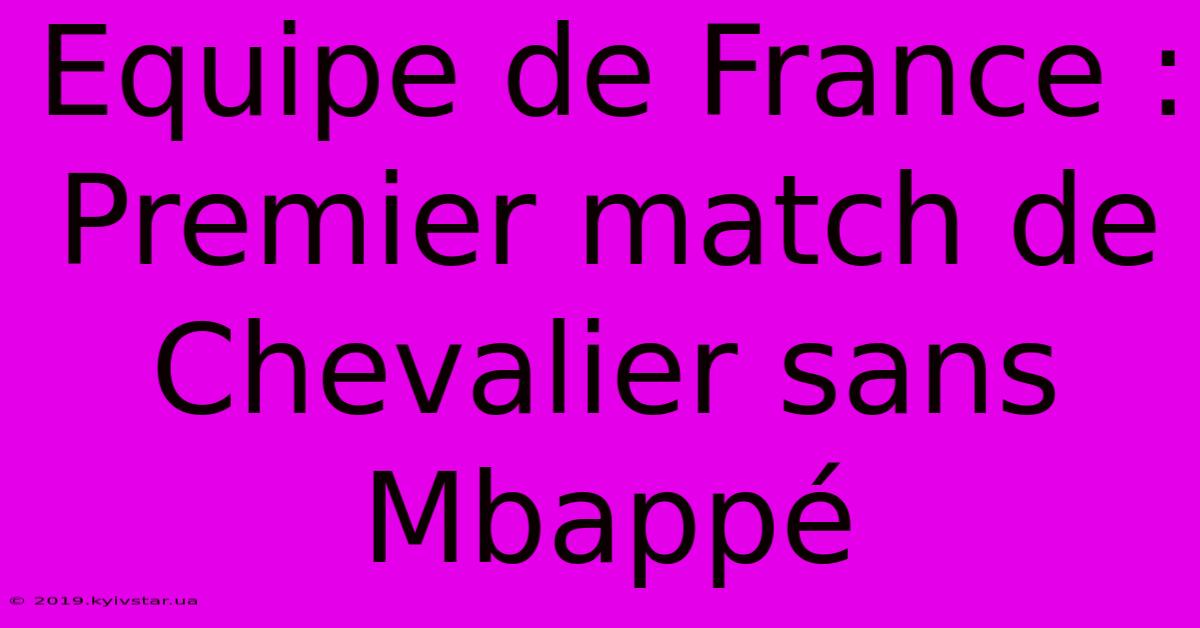 Equipe De France : Premier Match De Chevalier Sans Mbappé