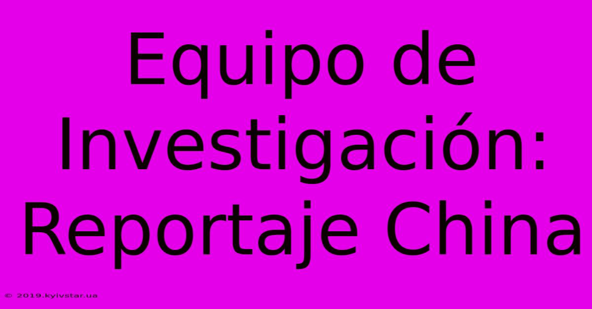 Equipo De Investigación: Reportaje China