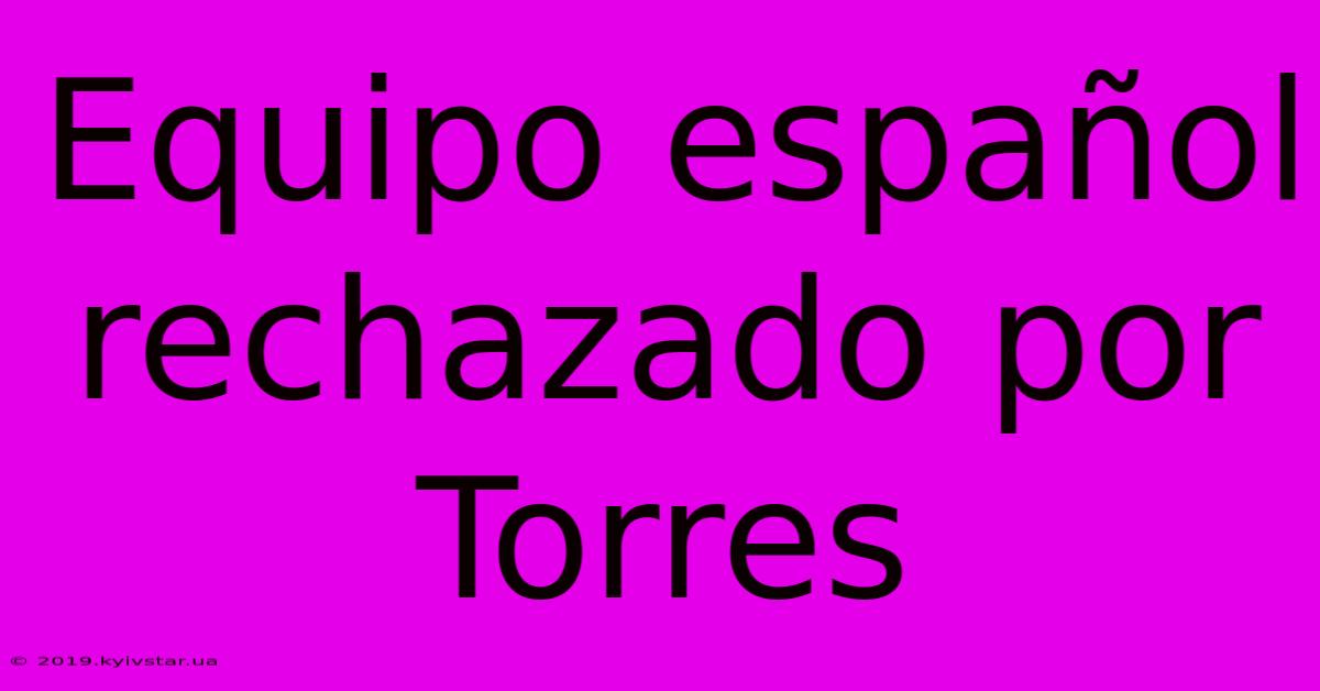 Equipo Español Rechazado Por Torres