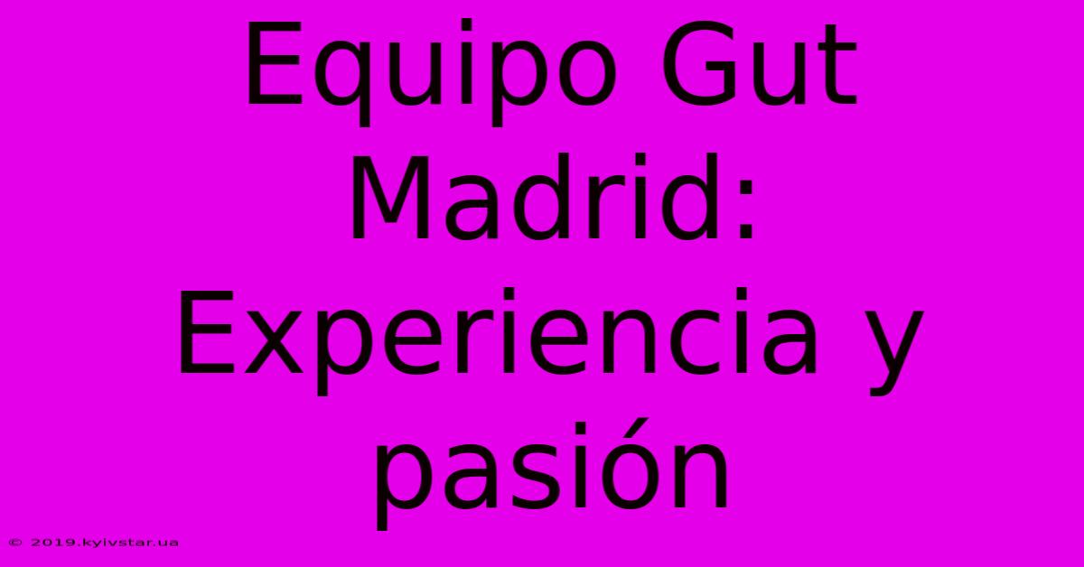 Equipo Gut Madrid: Experiencia Y Pasión