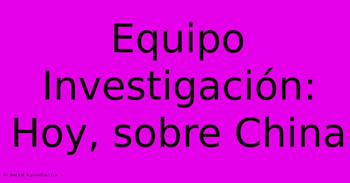 Equipo Investigación: Hoy, Sobre China