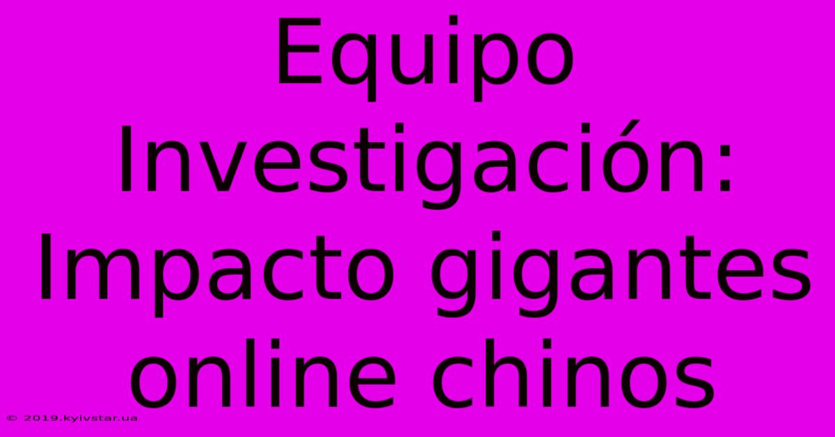 Equipo Investigación: Impacto Gigantes Online Chinos