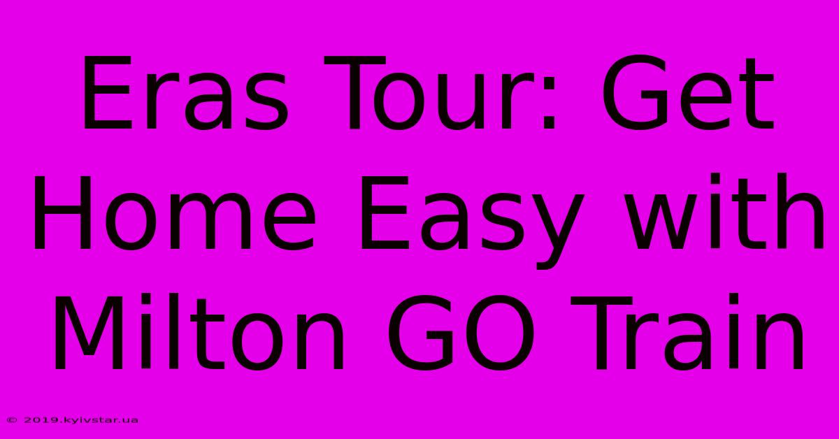 Eras Tour: Get Home Easy With Milton GO Train