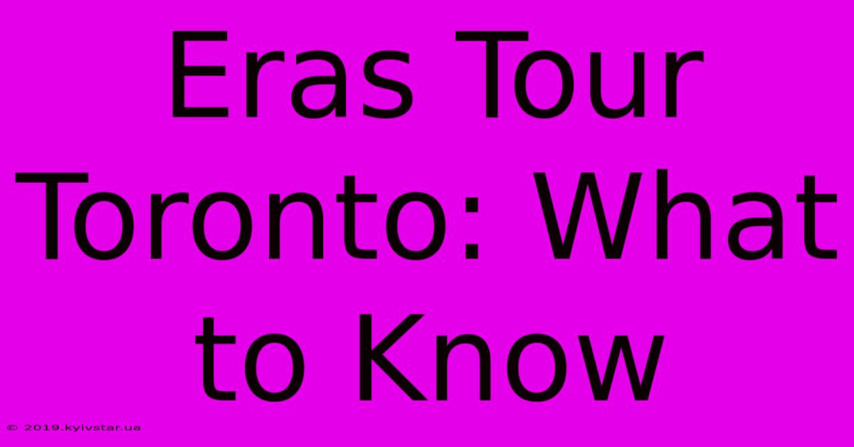 Eras Tour Toronto: What To Know