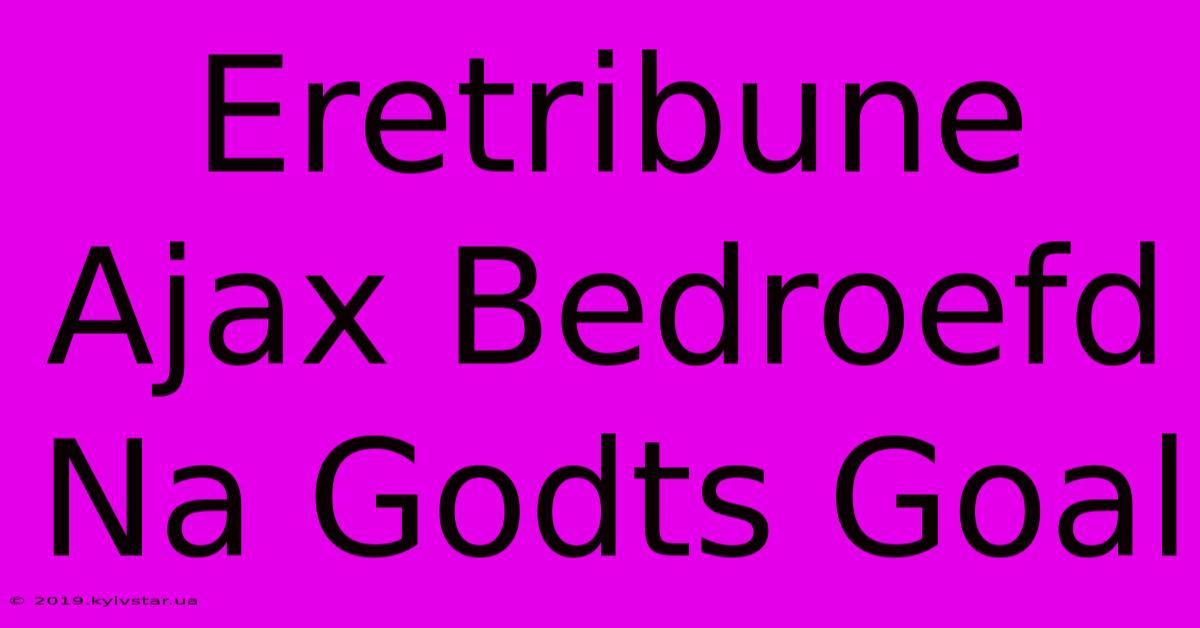 Eretribune Ajax Bedroefd Na Godts Goal