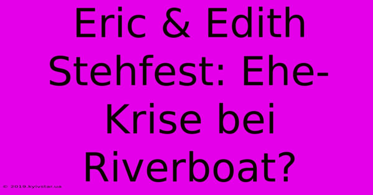 Eric & Edith Stehfest: Ehe-Krise Bei Riverboat?