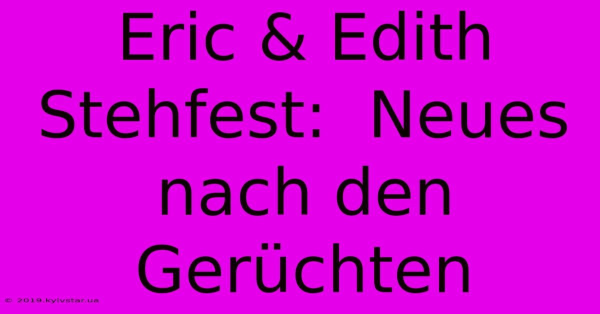 Eric & Edith Stehfest:  Neues Nach Den Gerüchten