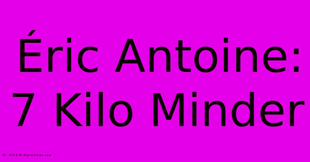 Éric Antoine: 7 Kilo Minder