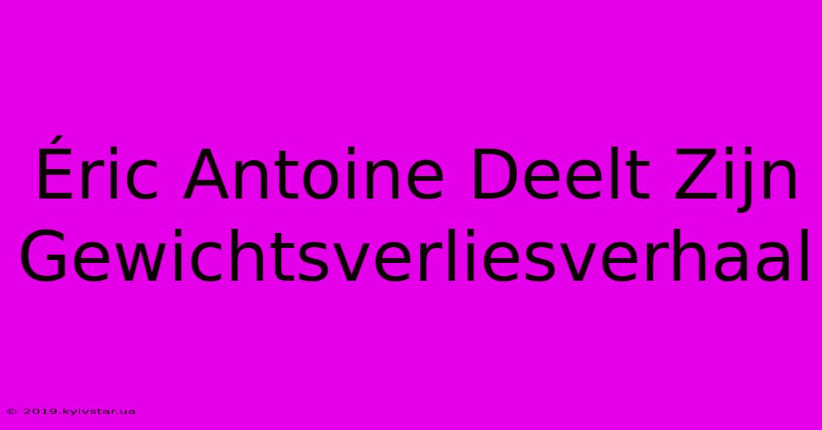 Éric Antoine Deelt Zijn Gewichtsverliesverhaal 