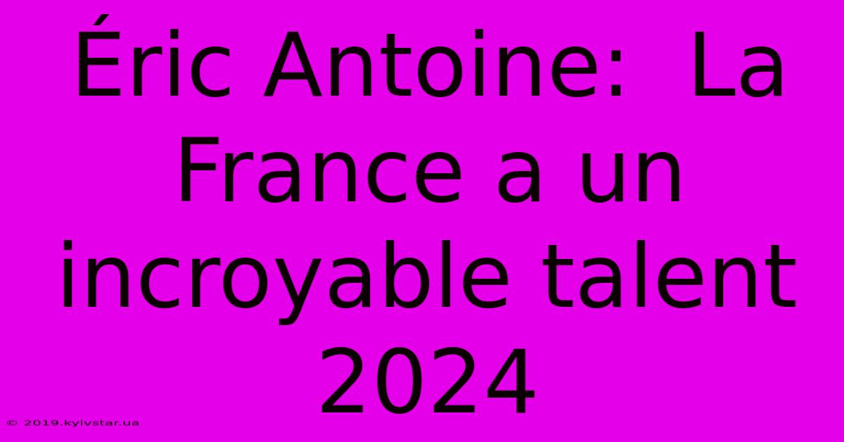 Éric Antoine:  La France A Un Incroyable Talent 2024