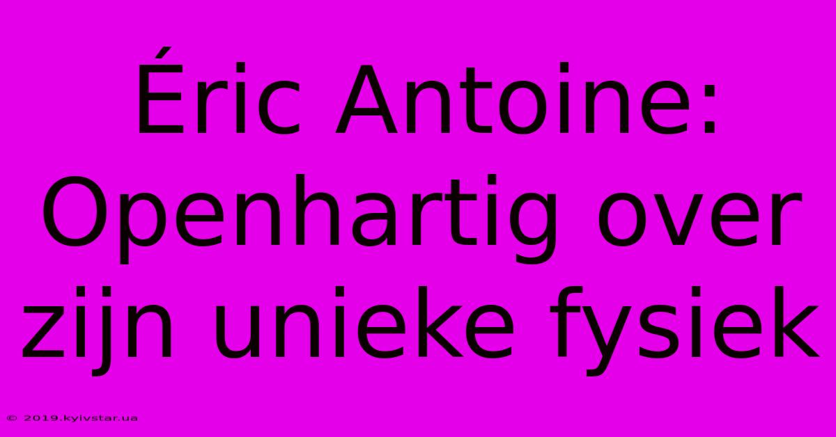 Éric Antoine: Openhartig Over Zijn Unieke Fysiek 