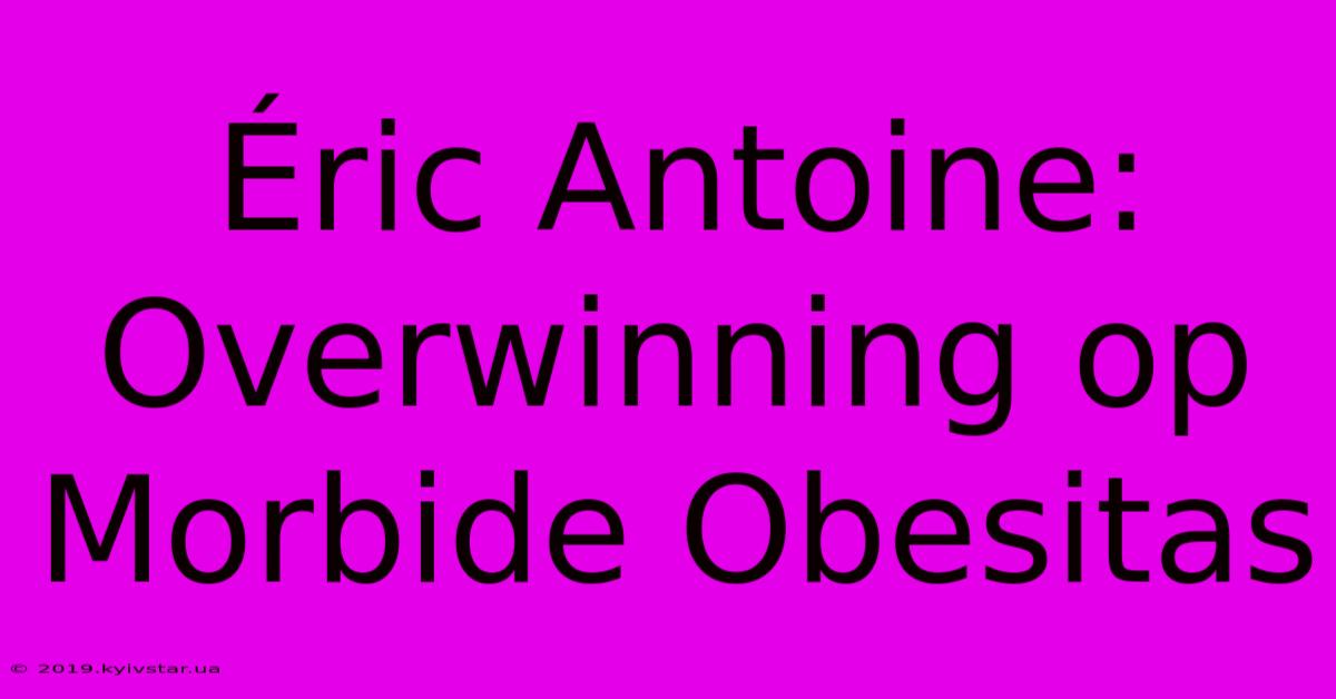 Éric Antoine: Overwinning Op Morbide Obesitas