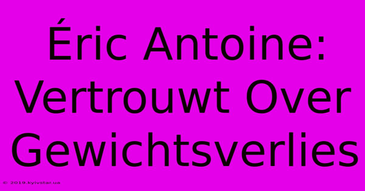 Éric Antoine:  Vertrouwt Over Gewichtsverlies 