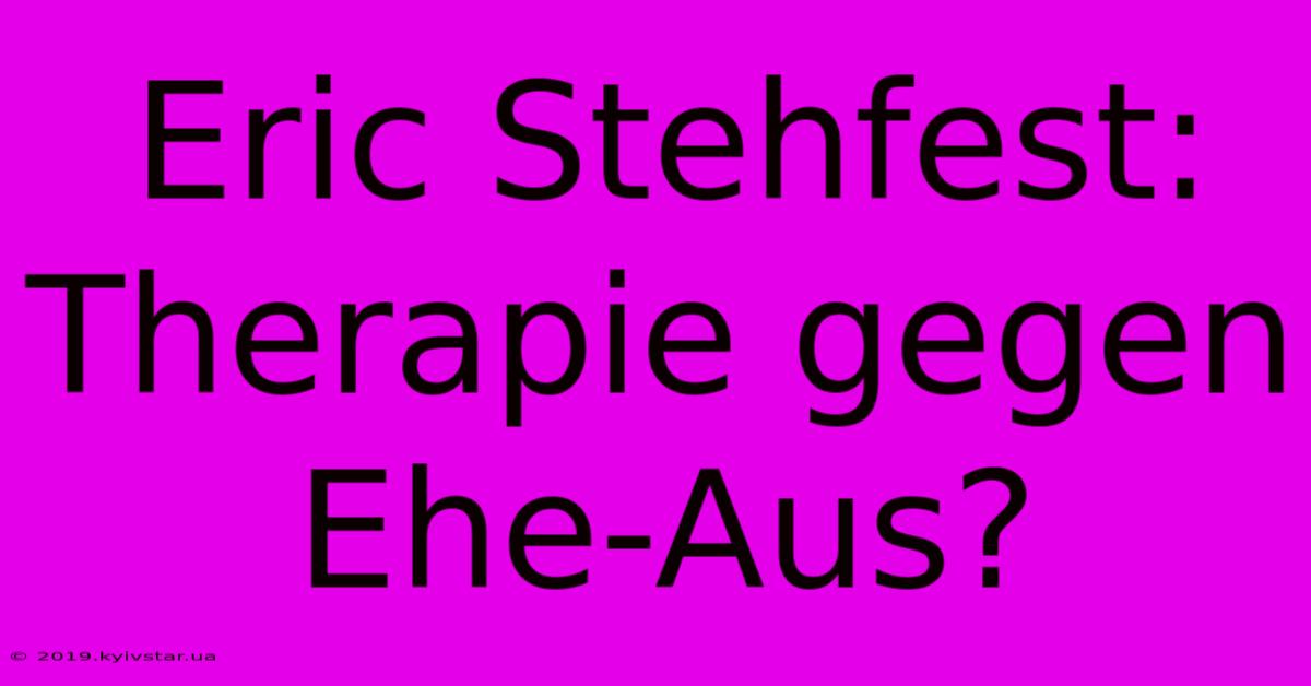 Eric Stehfest: Therapie Gegen Ehe-Aus?