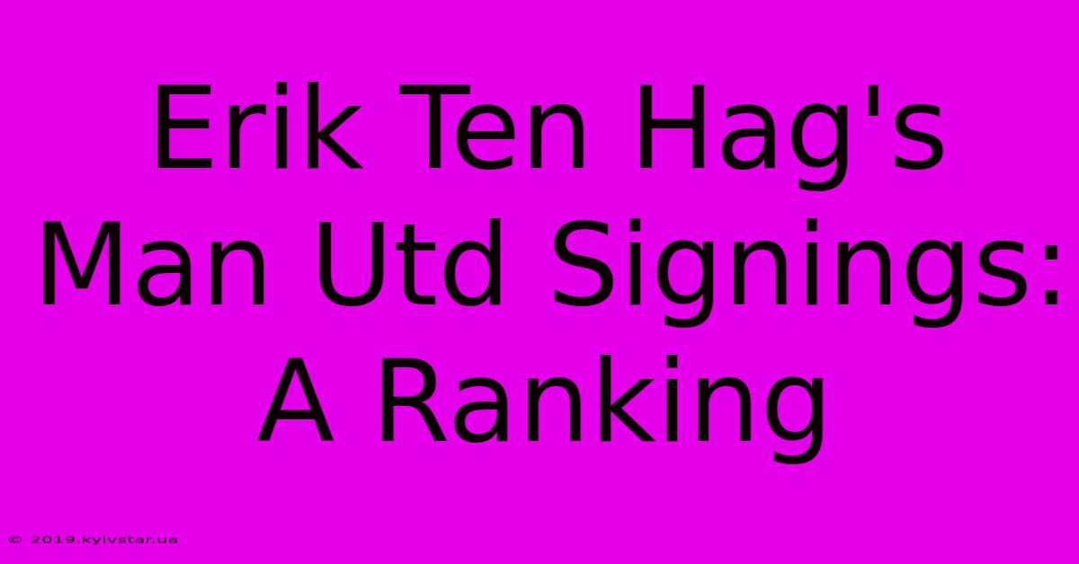 Erik Ten Hag's Man Utd Signings: A Ranking 