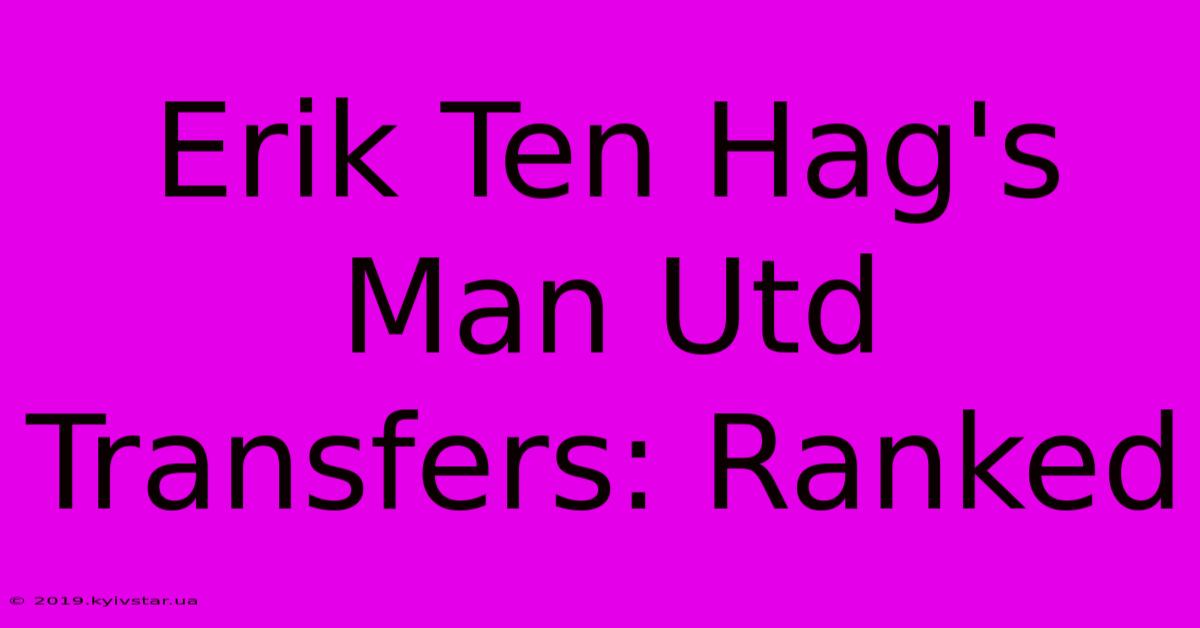 Erik Ten Hag's Man Utd Transfers: Ranked