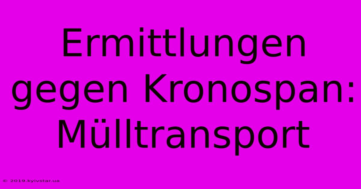 Ermittlungen Gegen Kronospan: Mülltransport