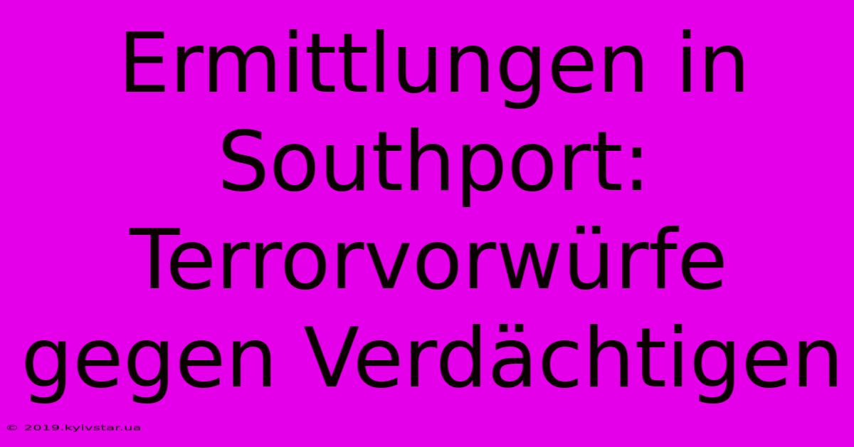 Ermittlungen In Southport: Terrorvorwürfe Gegen Verdächtigen