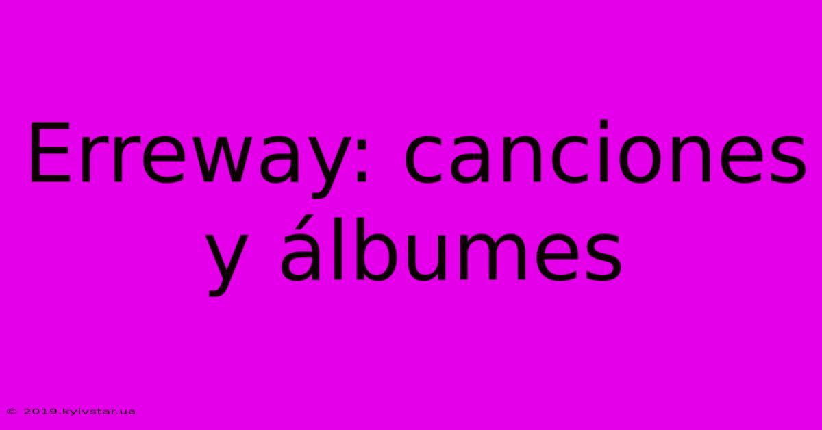 Erreway: Canciones Y Álbumes