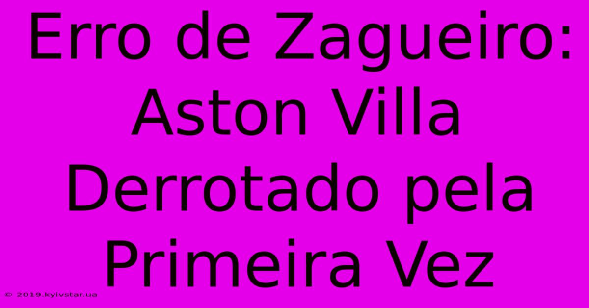 Erro De Zagueiro: Aston Villa Derrotado Pela Primeira Vez