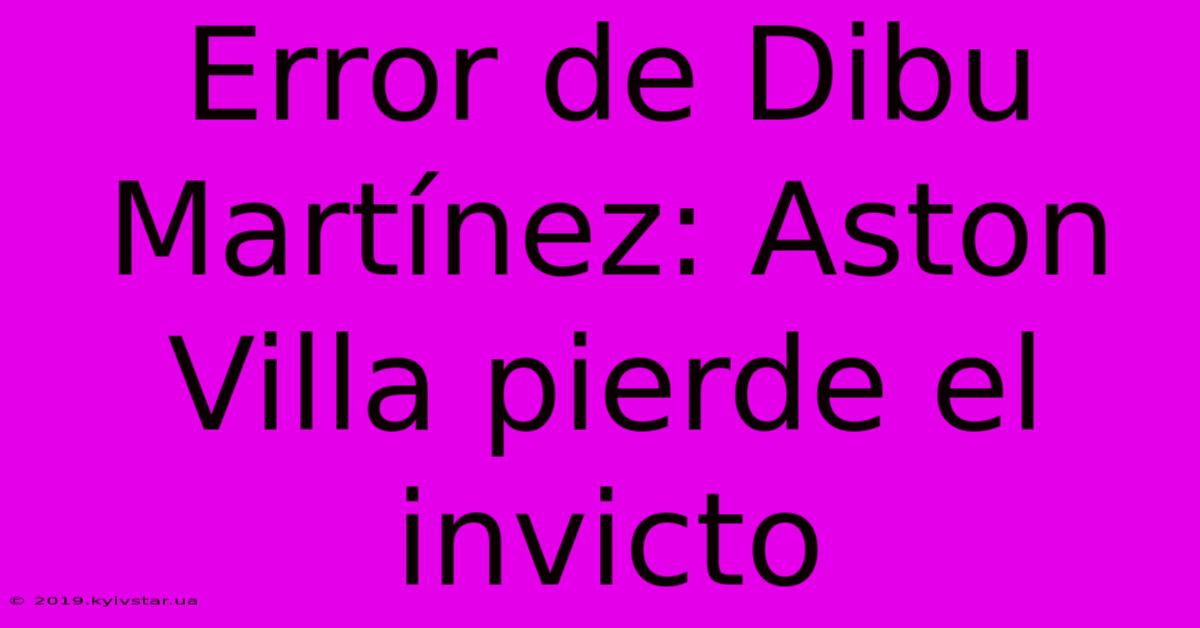 Error De Dibu Martínez: Aston Villa Pierde El Invicto