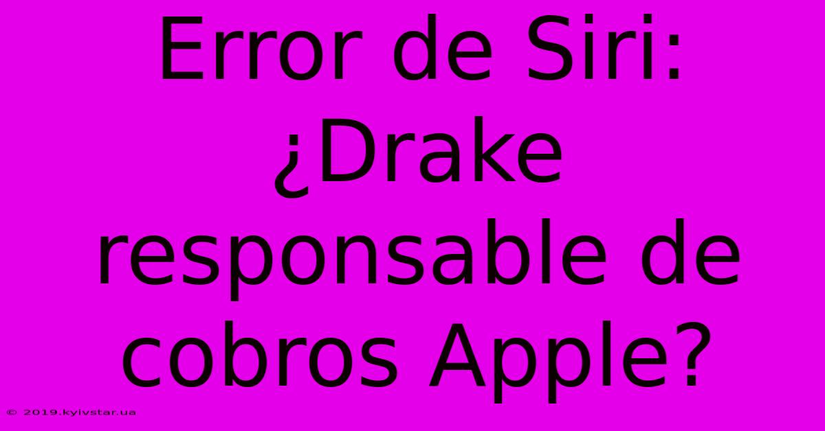 Error De Siri: ¿Drake Responsable De Cobros Apple?