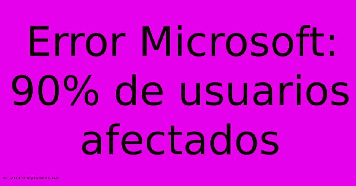 Error Microsoft: 90% De Usuarios Afectados