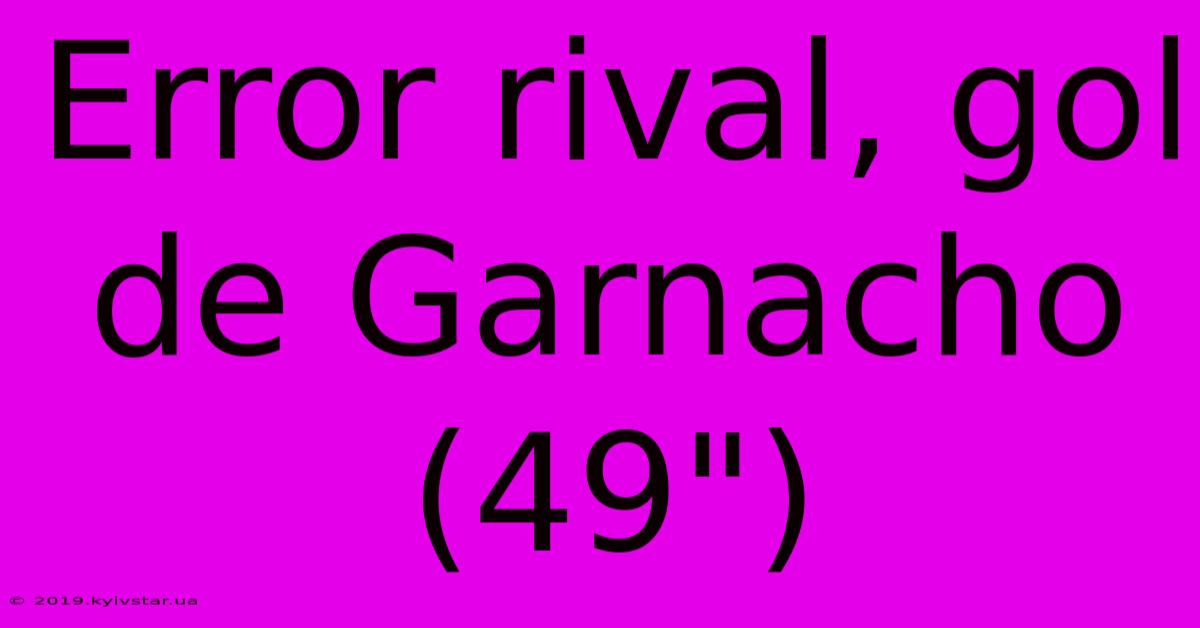 Error Rival, Gol De Garnacho (49