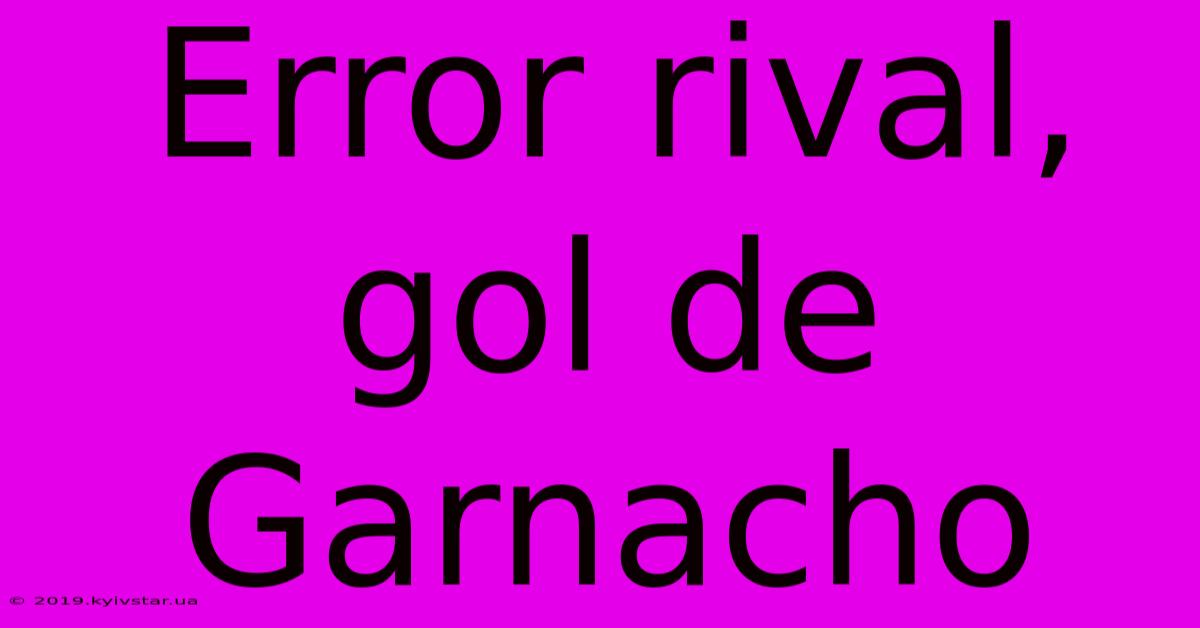 Error Rival, Gol De Garnacho