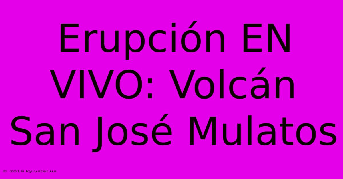 Erupción EN VIVO: Volcán San José Mulatos