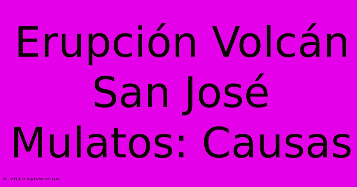 Erupción Volcán San José Mulatos: Causas