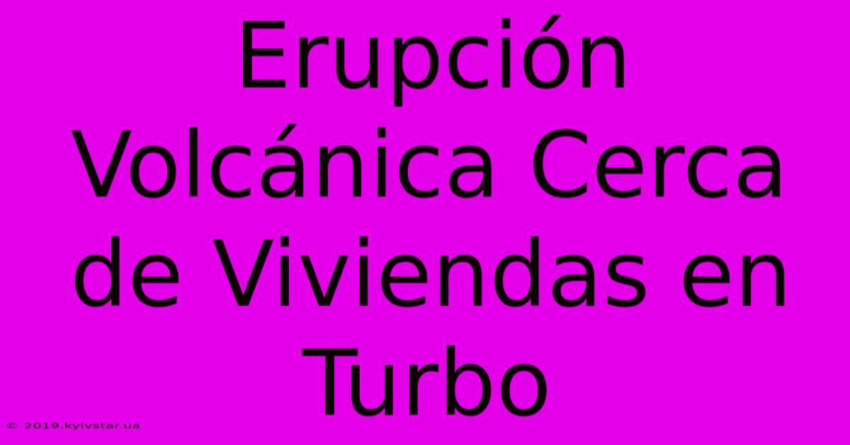 Erupción Volcánica Cerca De Viviendas En Turbo