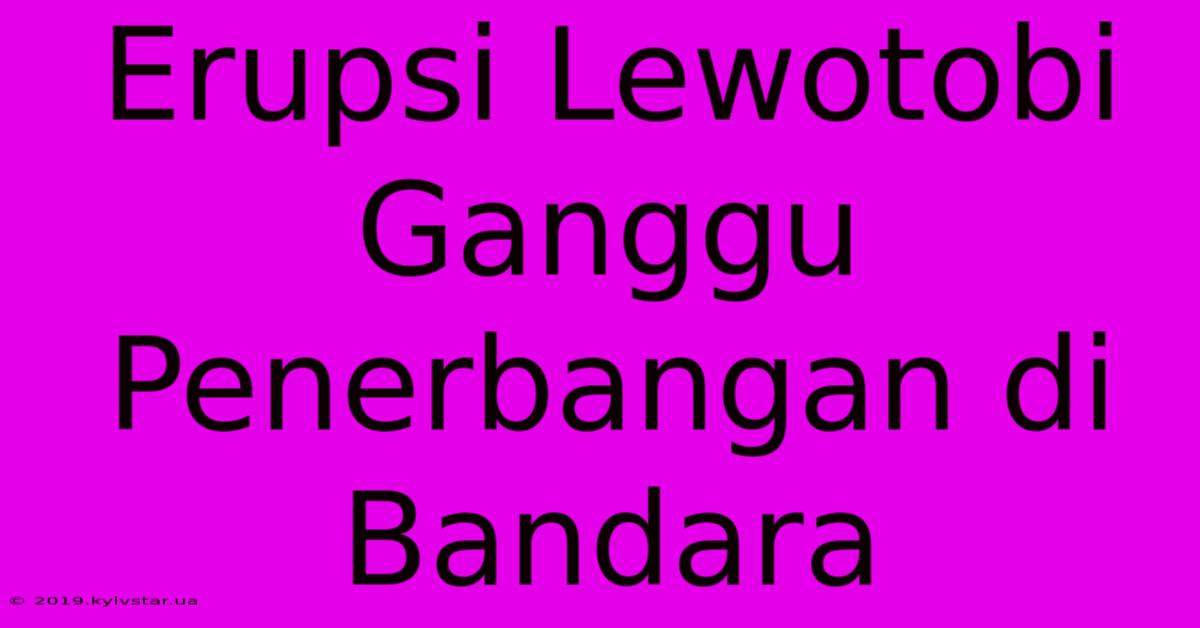 Erupsi Lewotobi Ganggu Penerbangan Di Bandara 