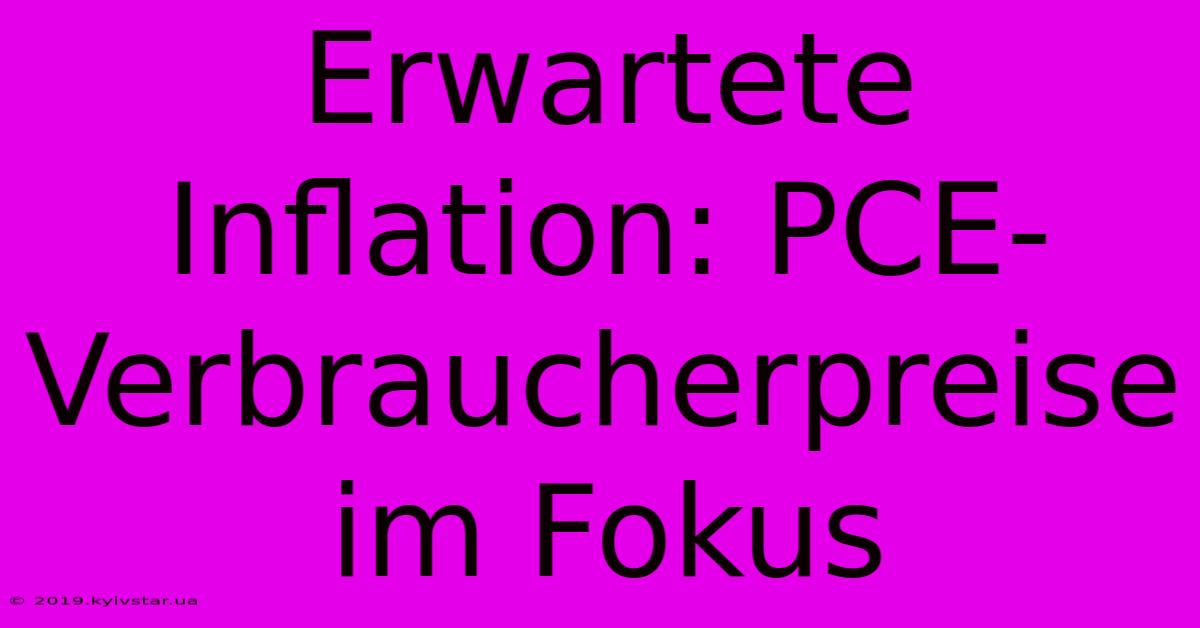 Erwartete Inflation: PCE-Verbraucherpreise Im Fokus